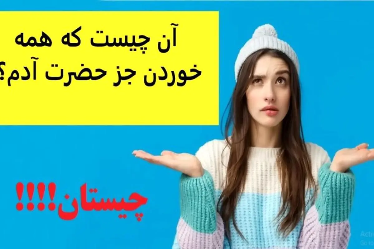 چیستان سخت | آن چیست که همه خوردن جز حضرت آدم؟