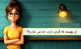 چیستان روز |  آن چیست که گردن دارد، اما سر ندارد!؟