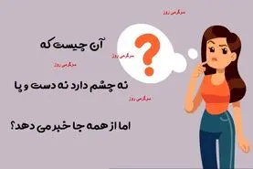 چیستان روز | آن چیست که نه چشم دارد نه دست و پا اما از همه جا خبر می دهد؟