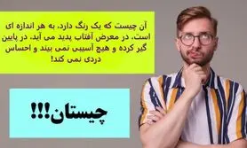 چیستان روز | آن چیست که یک رنگ دارد، به هر اندازه ای است، در معرض آفتاب پدید می آید، در پایین گیر کرده و هیچ آسیبی نمی بیند و احساس دردی نمی کند!