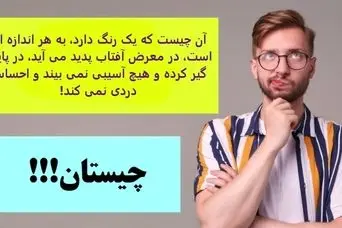 چیستان روز | آن چیست که یک رنگ دارد، به هر اندازه ای است، در معرض آفتاب پدید می آید، در پایین گیر کرده و هیچ آسیبی نمی بیند و احساس دردی نمی کند!